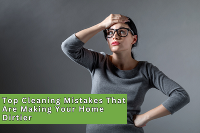 Top Cleaning Mistakes That Are Making Your Home Dirtier